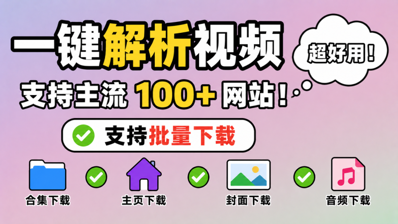 【260629】一键解析视频，支持主流100+网站！支持批量下载，合集/主页/封面/音频下载，超好用！-杨眸AIGC探索站
